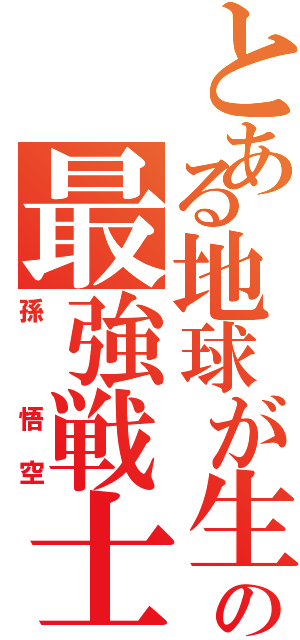 とある地球が生んだの最強戦士（孫　悟空）