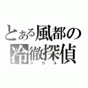 とある風都の冷徹探偵（スカル）