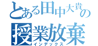 とある田中大貴の授業放棄（インデックス）