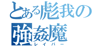 とある彪我の強姦魔（レイパー）