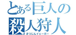 とある巨人の殺人狩人（さつじんイェーガー）