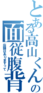 とある高山くんの面従腹背（店舗はありますって）