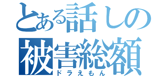 とある話しの被害総額（ドラえもん）