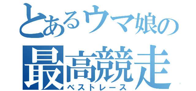 とあるウマ娘の最高競走（ベストレース）