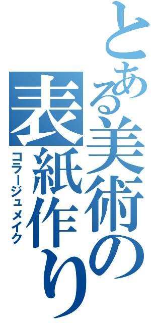 とある美術の表紙作りⅡ（コラージュメイク）