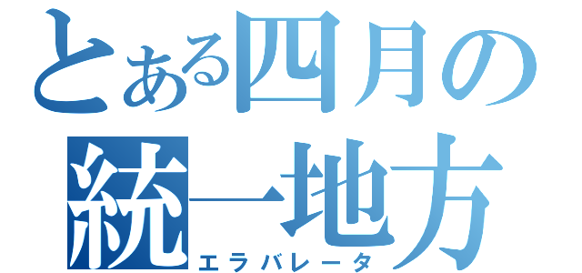 とある四月の統一地方選（エラバレータ）