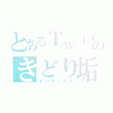 とあるＴｗｉｔｔｅｒのきどり垢（インデックス）