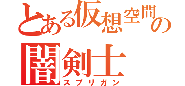 とある仮想空間の闇剣士（スプリガン）