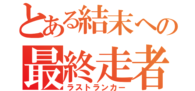 とある結末への最終走者（ラストランカー）