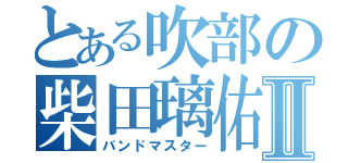 とある吹部の柴田璃佑Ⅱ（バンドマスター）