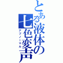 とある液体の七色変声（アブノーマル）