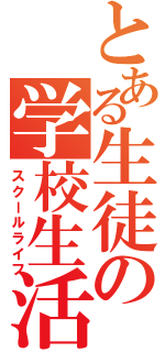 とある生徒の学校生活（スクールライフ）