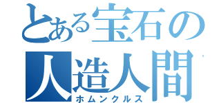 とある宝石の人造人間（ホムンクルス）