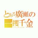 とある廣瀬の一攫千金（インフィニティゴールド）