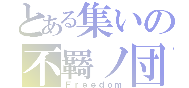 とある集いの不羇ノ団（Ｆｒｅｅｄｏｍ）