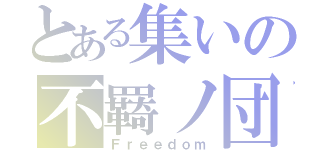 とある集いの不羇ノ団（Ｆｒｅｅｄｏｍ）