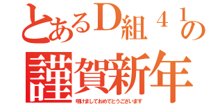 とあるＤ組４１番の謹賀新年（明けましておめでとうございます）