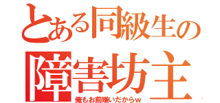 とある同級生の障害坊主（俺もお前嫌いだからｗ）