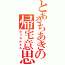 とあるちあきの帰宅意思（おうちかえる）