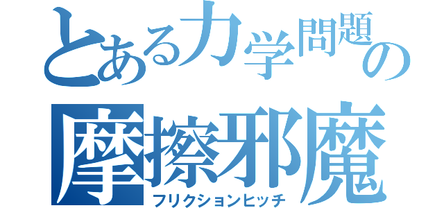 とある力学問題の摩擦邪魔（フリクションヒッチ）