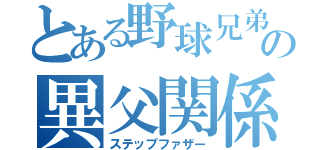 とある野球兄弟の異父関係（ステップファザー）