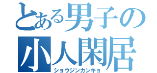 とある男子の小人閑居（ショウジンカンキョ）