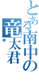 とある南中の竜太君（神）