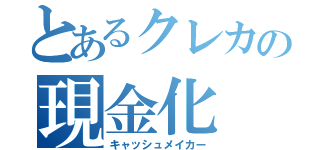 とあるクレカの現金化（キャッシュメイカー）