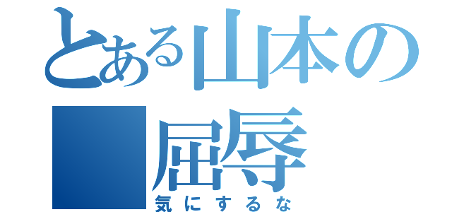 とある山本の 屈辱（気にするな）