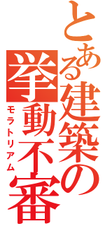 とある建築の挙動不審（モラトリアム）