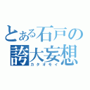 とある石戸の誇大妄想（カタオモイ）