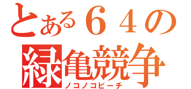 とある６４の緑亀競争（ノコノコビーチ）