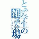 とある学生の雑談会場（トークスペース）