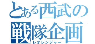 とある西武の戦隊企画（レオレンジャー）