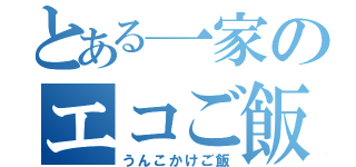 とある一家のエコご飯（うんこかけご飯）