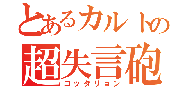 とあるカルトの超失言砲（コッタリョン）