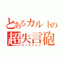 とあるカルトの超失言砲（コッタリョン）