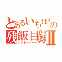 とあるいちぱんの残飯目録Ⅱ（レフトオーバー）