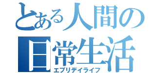 とある人間の日常生活（エブリデイライフ）