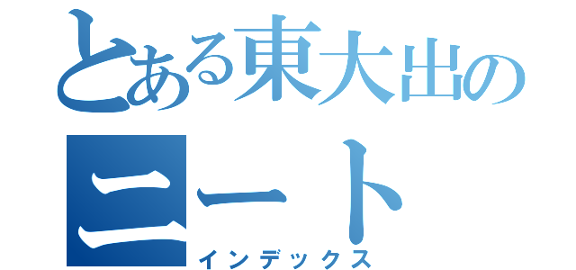 とある東大出のニート（インデックス）