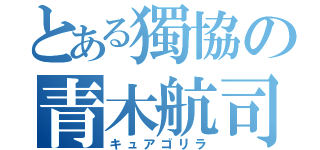 とある獨協の青木航司（キュアゴリラ）