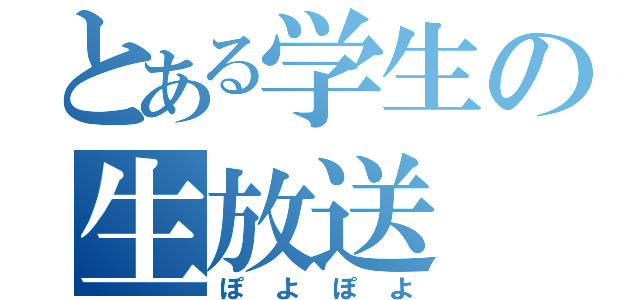 とある学生の生放送（ぽよぽよ）