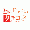 とあるＰｅｆｕｍｅのタラコ♂（かしゆか）