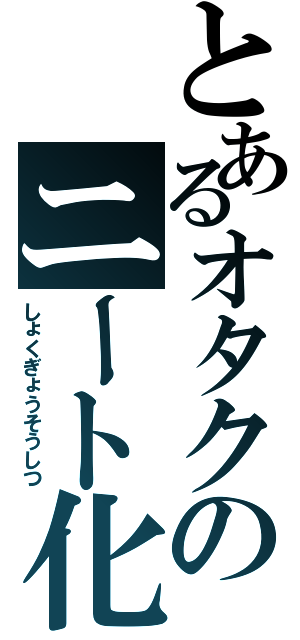 とあるオタクのニート化（しょくぎょうそうしつ）