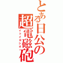 とある日公の超電磁砲（イトイヨシオ）