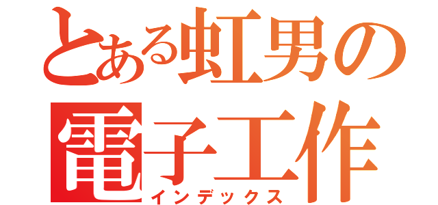 とある虹男の電子工作（インデックス）