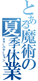 とある魔術の夏季休業（サマーバケーション）