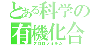 とある科学の有機化合物（クロロフォルム）