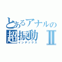 とあるアナルの超振動Ⅱ（インデックス）