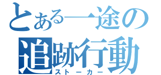 とある一途の追跡行動（ストーカー）